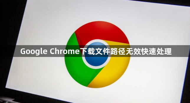 Google Chrome下载文件路径无效快速处理1