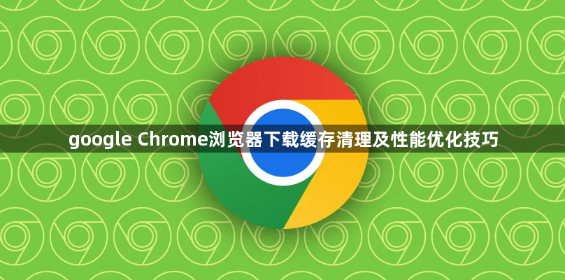 google Chrome浏览器下载缓存清理及性能优化技巧1
