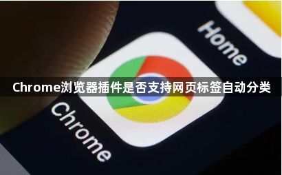 Chrome浏览器插件是否支持网页标签自动分类1