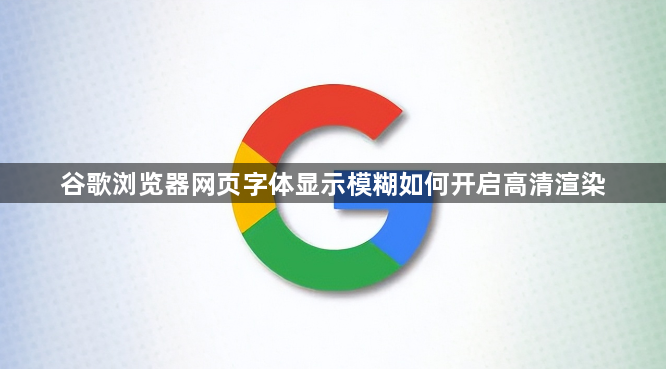 谷歌浏览器网页字体显示模糊如何开启高清渲染1