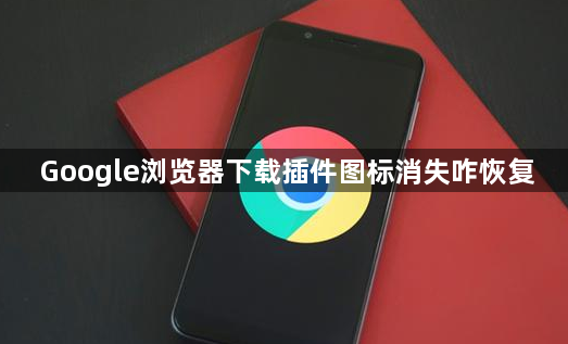 Google浏览器下载插件图标消失咋恢复1