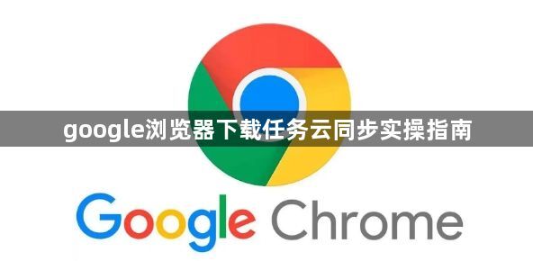 google浏览器下载任务云同步实操指南1