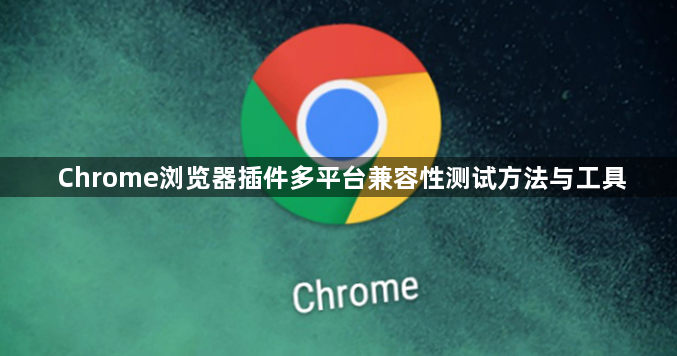 Chrome浏览器插件多平台兼容性测试方法与工具1