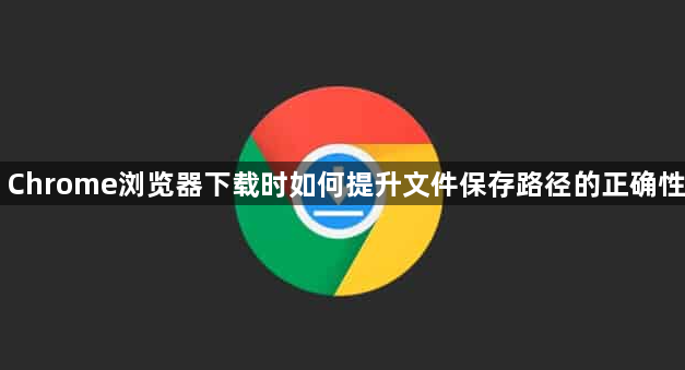 Chrome浏览器下载时如何提升文件保存路径的正确性1