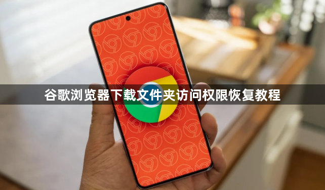 谷歌浏览器下载文件夹访问权限恢复教程1