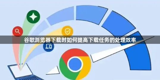 谷歌浏览器下载时如何提高下载任务的处理效率1