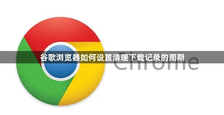 谷歌浏览器如何设置清理下载记录的周期1