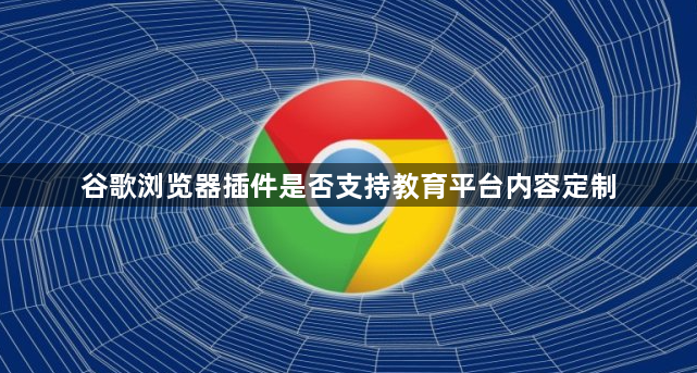 谷歌浏览器插件是否支持教育平台内容定制1