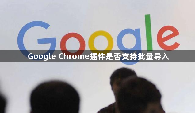 Google Chrome插件是否支持批量导入1