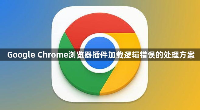 Google Chrome浏览器插件加载逻辑错误的处理方案1