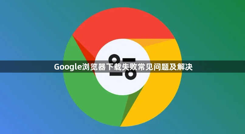 Google浏览器下载失败常见问题及解决1