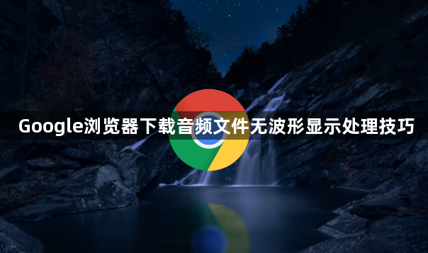 Google浏览器下载音频文件无波形显示处理技巧1