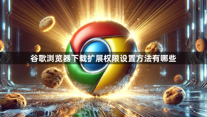 谷歌浏览器下载扩展权限设置方法有哪些1