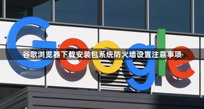 谷歌浏览器下载安装包系统防火墙设置注意事项1