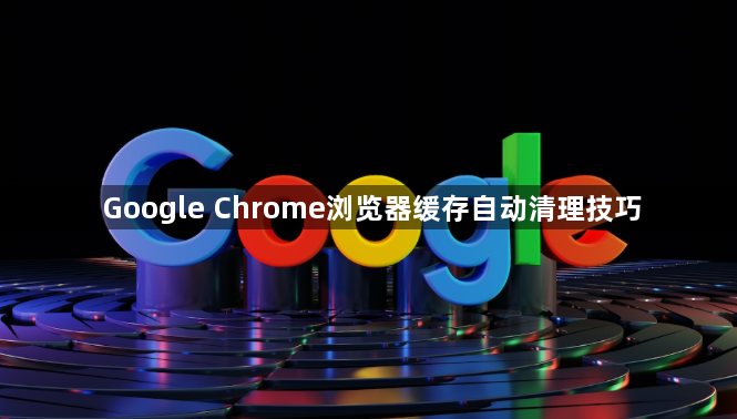 Google Chrome浏览器缓存自动清理技巧1