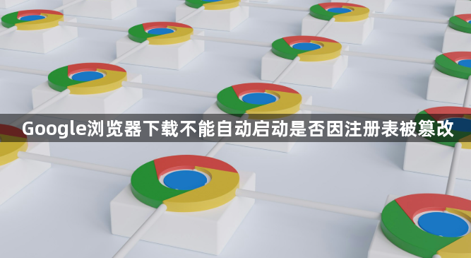 Google浏览器下载不能自动启动是否因注册表被篡改1