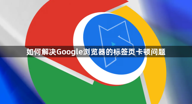 如何解决Google浏览器的标签页卡顿问题1