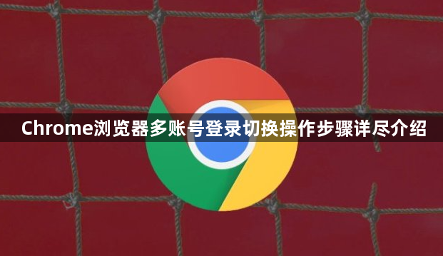 Chrome浏览器多账号登录切换操作步骤详尽介绍1