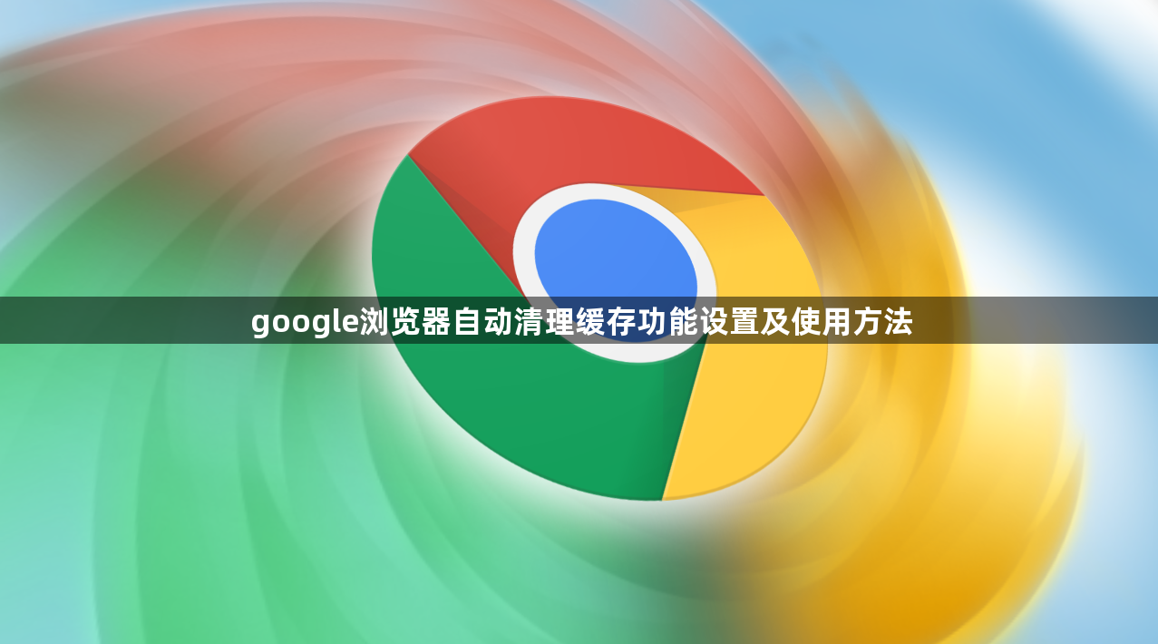google浏览器自动清理缓存功能设置及使用方法1