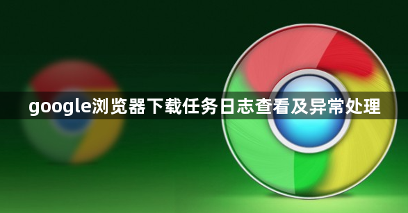 google浏览器下载任务日志查看及异常处理1