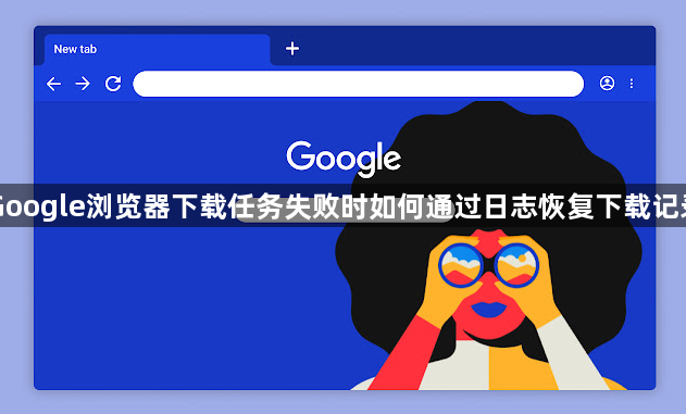 Google浏览器下载任务失败时如何通过日志恢复下载记录1