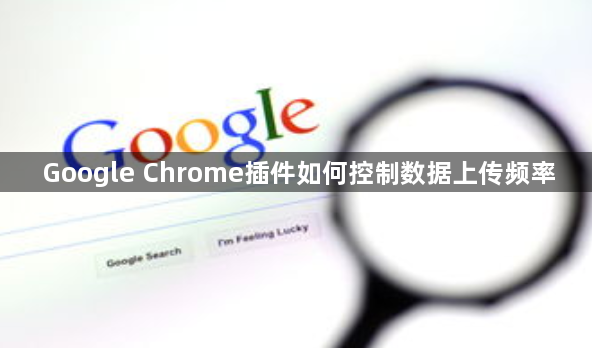 Google Chrome插件如何控制数据上传频率1