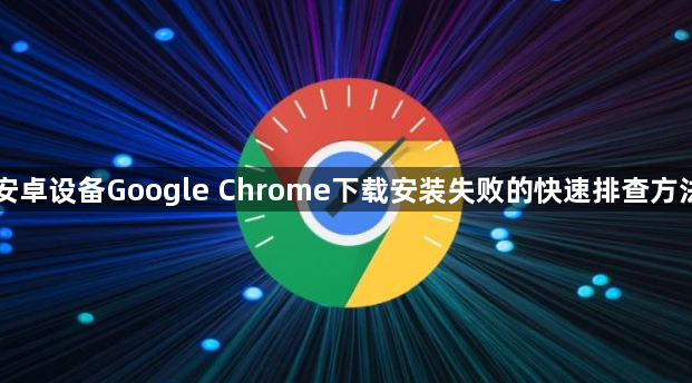 安卓设备Google Chrome下载安装失败的快速排查方法1
