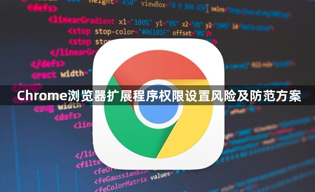 Chrome浏览器扩展程序权限设置风险及防范方案1