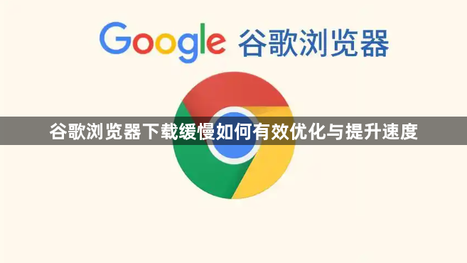谷歌浏览器下载缓慢如何有效优化与提升速度1