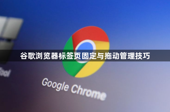 谷歌浏览器标签页固定与拖动管理技巧1