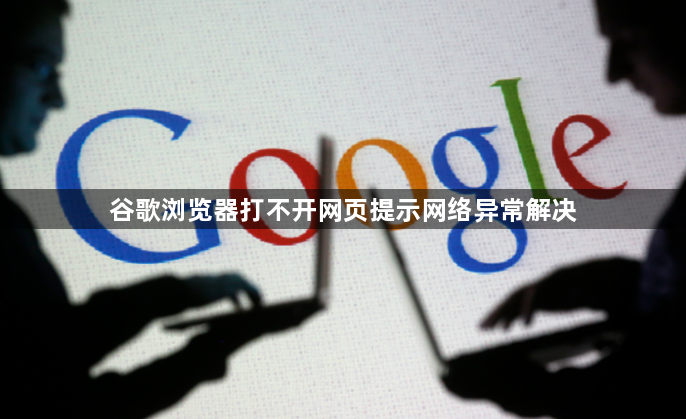 谷歌浏览器打不开网页提示网络异常解决1
