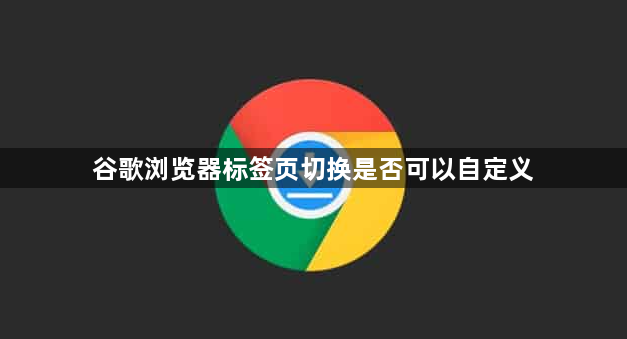 谷歌浏览器标签页切换是否可以自定义1