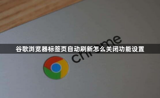 谷歌浏览器标签页自动刷新怎么关闭功能设置1