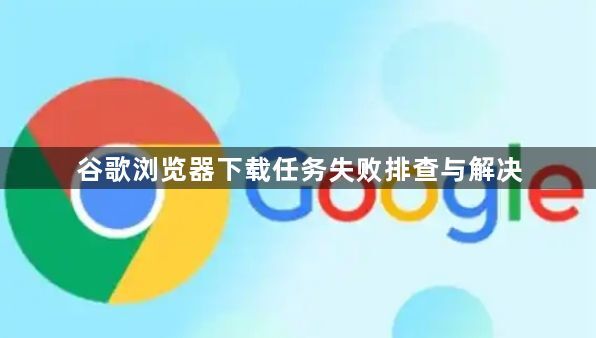谷歌浏览器下载任务失败排查与解决1