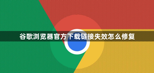 谷歌浏览器官方下载链接失效怎么修复1