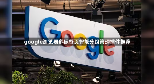 google浏览器多标签页智能分组管理插件推荐1