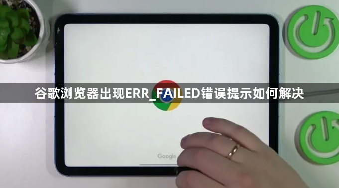 谷歌浏览器出现ERR_FAILED错误提示如何解决1