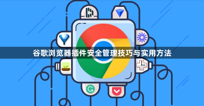 谷歌浏览器插件安全管理技巧与实用方法1