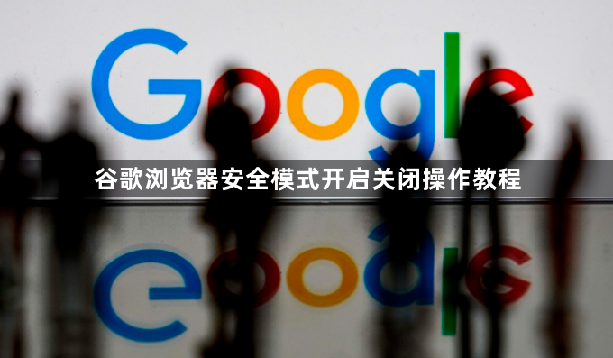 谷歌浏览器安全模式开启关闭操作教程1