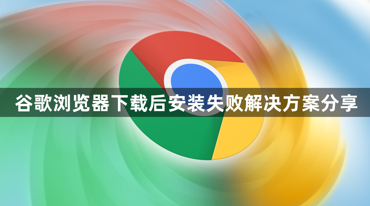 谷歌浏览器下载后安装失败解决方案分享1