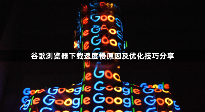 谷歌浏览器下载速度慢原因及优化技巧分享1