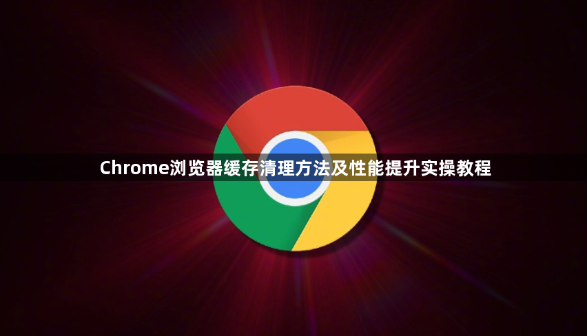 Chrome浏览器缓存清理方法及性能提升实操教程1