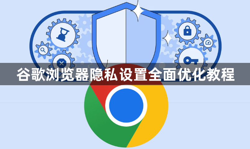 谷歌浏览器隐私设置全面优化教程1