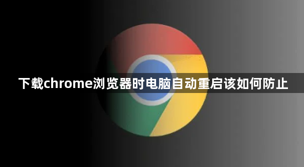 下载chrome浏览器时电脑自动重启该如何防止1