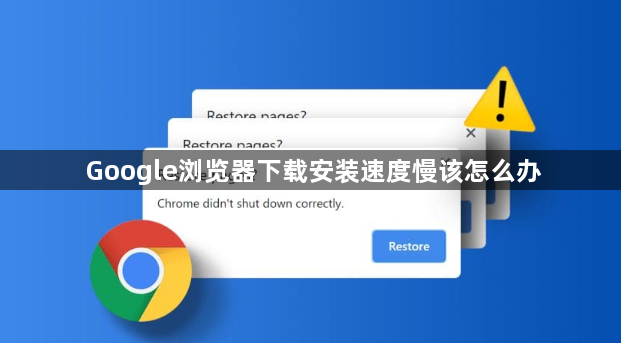 Google浏览器下载安装速度慢该怎么办1