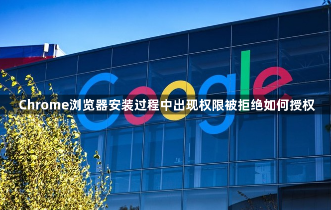 Chrome浏览器安装过程中出现权限被拒绝如何授权1