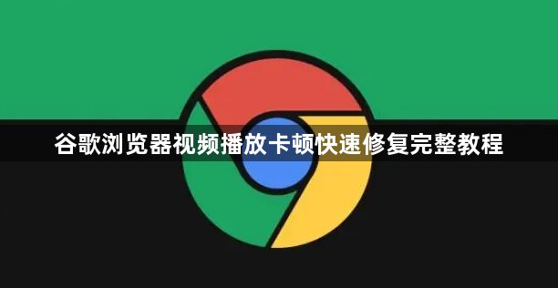 谷歌浏览器视频播放卡顿快速修复完整教程1