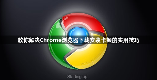 教你解决Chrome浏览器下载安装卡顿的实用技巧1