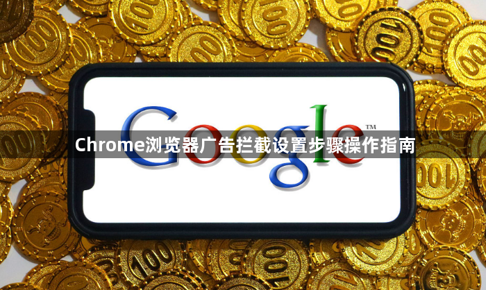 Chrome浏览器广告拦截设置步骤操作指南1