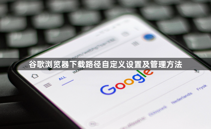 谷歌浏览器下载路径自定义设置及管理方法1